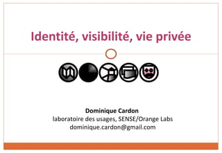 Identité, visibilité, vie privée




                Dominique Cardon
    laboratoire des usages, SENSE/Orange Labs
          dominique.cardon@gmail.com
 