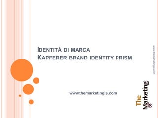 IDENTITÀ DI MARCA
KAPFERER BRAND IDENTITY PRISM
www.themarketingis.com
www.themarketingis.com
 