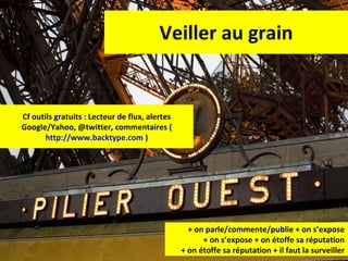 Veiller au grain Cf outils gratuits : Lecteur de flux, alertes Google/Yahoo, @twitter, commentaires ( http://www.backtype.com  ) + on parle/commente/publie + on s’expose + on s’expose + on étoffe sa réputation + on étoffe sa réputation + il faut la surveiller 