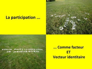 La participation ... ... Comme facteur  ET  Vecteur identitaire 
