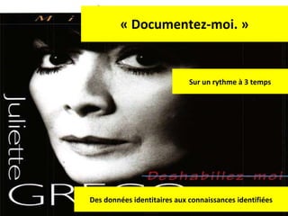 « Documentez-moi. » Sur un rythme à 3 temps Des données identitaires aux connaissances identifiées 