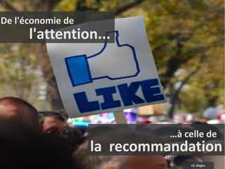 De l'économie de
      l'attention...




                             …à celle de
                   la recommandation
                                  CC afagen
 