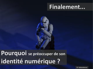 Finalement...




Pourquoi se préoccuper de son
identité numérique ?
                                CC Kalexanderson
 