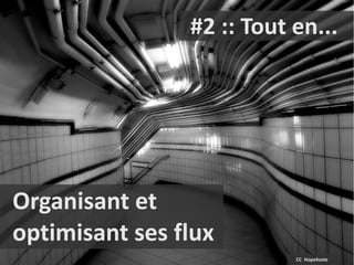#2 :: Tout en...




Organisant et
optimisant ses flux
                           CC Hopefoote
 