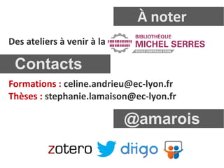 À noter
Des ateliers à venir à la

 Contacts
Formations : celine.andrieu@ec-lyon.fr
Thèses : stephanie.lamaison@ec-lyon.fr

                            @amarois
 