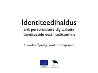 Identiteedihaldus
 ehk personaalsete digitaalsete
identiteetide eest hoolitsemine	


Tuleviku Õpetaja koolitusprogramm	

 
