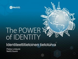 Pekka Lindqvist
NetIQ Suomi
Identiteettitietoinen tietoturva
 