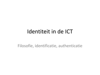 Identiteit in de ICT Filosofie, identificatie, authenticatie 