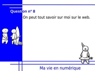 Question n° 8
      On peut tout savoir sur moi sur le web.




                Ma vie en numérique
 