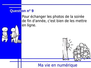 Question n° 9
      Pour échanger les photos de la soirée
      de fin d'année, c'est bien de les mettre
      en ligne.




                Ma vie en numérique
 
