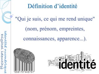 Définition d’identité
"Qui je suis, ce qui me rend unique"
(nom, prénom, empreintes,
connaissances, apparence...).
 