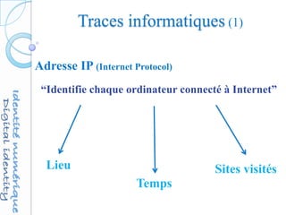 Traces informatiques (1)
Adresse IP (Internet Protocol)
“Identifie chaque ordinateur connecté à Internet”
Lieu
Temps
Sites visités
 