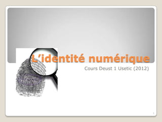 L’identité numérique
        Cours Deust 1 Usetic (2012)




                                      1
 