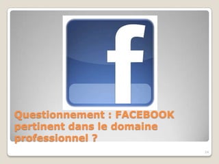 Questionnement : FACEBOOK
pertinent dans le domaine
professionnel ?
                            24
 