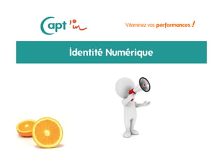 Identité numérique - 19 / 09 /13
Vitaminez vos performances !
Identité Numérique
 