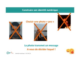Identité numérique - 19 / 09 /13
Construire son identité numérique
Choisir une photo « pro »
• La photo transmet un messag...
