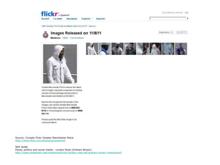 Source: Compte Flickr Greater Manchester Police http://www.flickr.com/photos/gmpwanted Voir aussi Power, politics and social media : London Riots (Graham Brown) http://www.slideshare.net/mobileyouth/the-london-riots-wtf-graham-brown-mobileyouth 