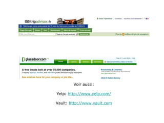 TripAdvisor http://www.tripadvisor.fr Glassdoor.com (ressources humaines) http://www.glassdoor.com/index.htm Voir aussi: Yelp:  http://www.yelp.com/ Vault:  http://www.vault.com 