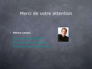 Merci de votre attention Patrice Leroux [email_address] http://twitter.com/patriceleroux http://patriceleroux.blogspot.com/ 