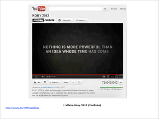 http://youtu.be/Y4MnpzG5Sqc

L’affaire Kony 2012 (YouTube)

 