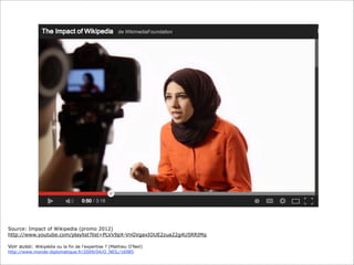 Source: Impact of Wikipedia (promo 2012)
http://www.youtube.com/playlist?list=PLVx9pX-VnGVgaxIOUE2zua22g4U5RRIMq
Voir aussi: Wikipédia ou la fin de l’expertise ? (Mathieu O’Neil)
http://www.monde-diplomatique.fr/2009/04/O_NEIL/16985

 