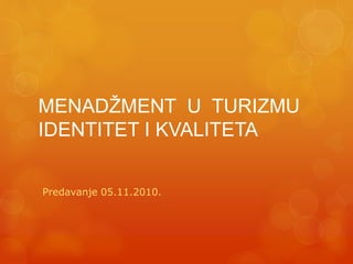 MENADŽMENT U TURIZMU
IDENTITET I KVALITETA
Predavanje 05.11.2010.
 