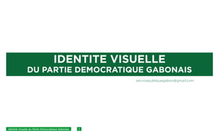 Identité Visuelle du Partie Démocratique Gabonais 1
IDENTITE VISUELLE
DU PARTIE DEMOCRATIQUE GABONAIS
servicepubliquegabon@gmail.com
 