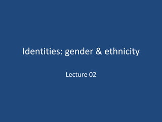 Identities: gender & ethnicity

           Lecture 02
 