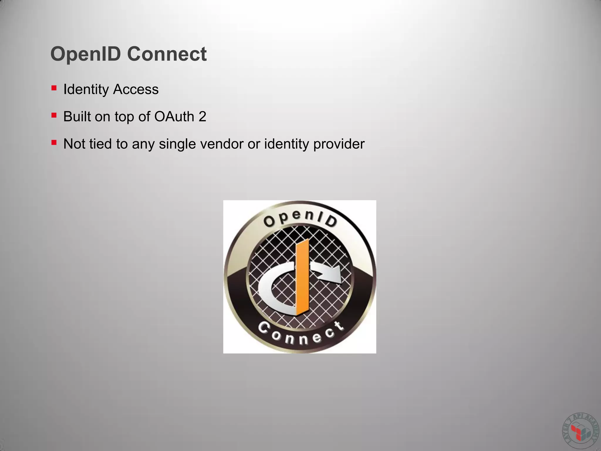 OpenID Connect
 Identity Access
 Built on top of OAuth 2
 Not tied to any single vendor or identity provider
 
