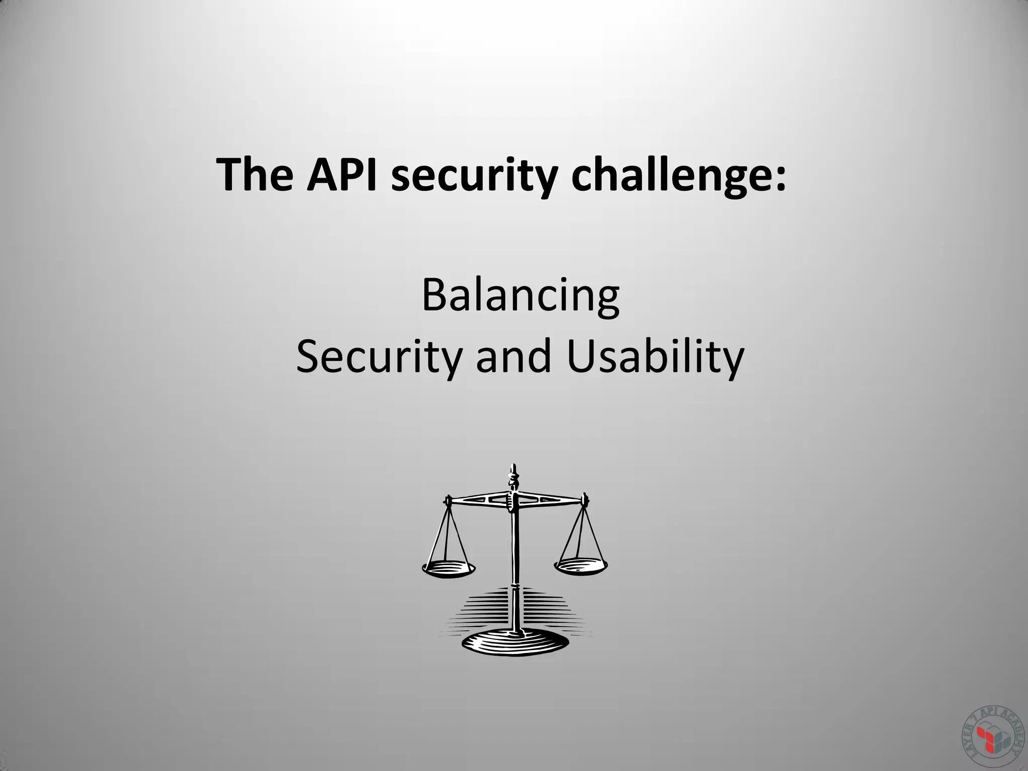 The API security challenge:
Balancing
Security and Usability
 