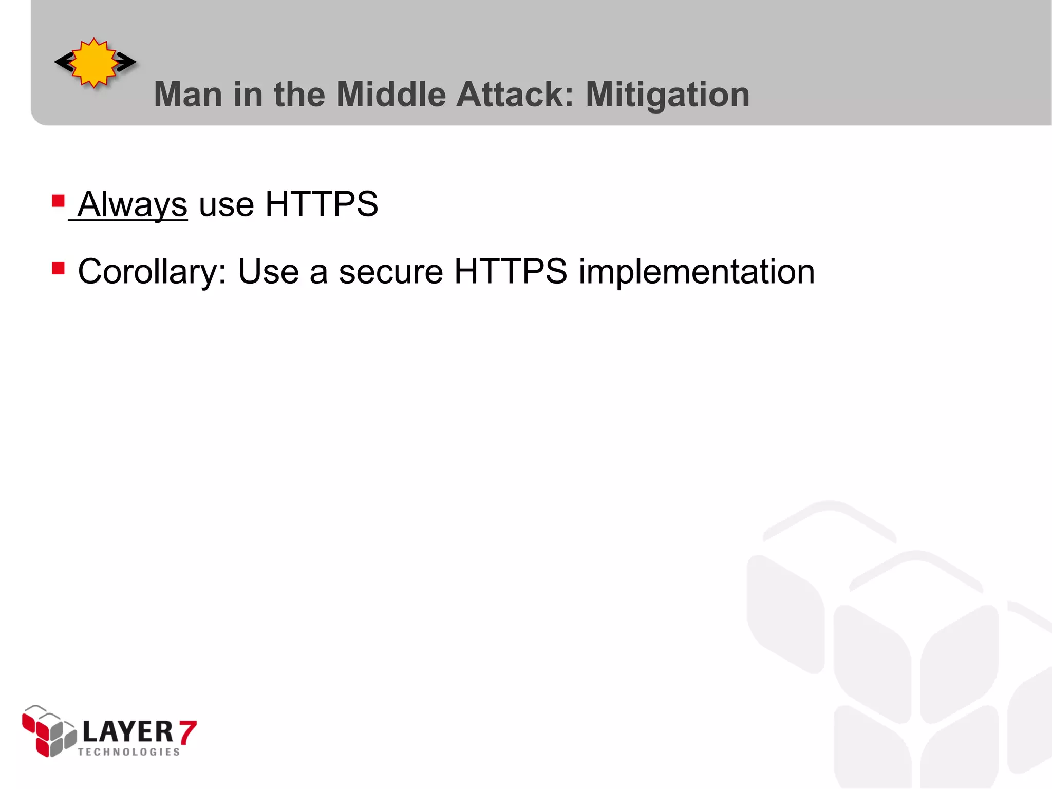  Always use HTTPS
 Corollary: Use a secure HTTPS implementation
Man in the Middle Attack: Mitigation
 