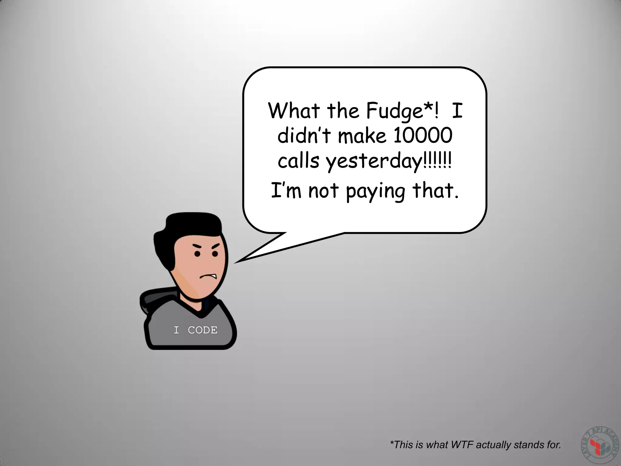 What the Fudge*! I
didn’t make 10000
calls yesterday!!!!!!
I’m not paying that.
*This is what WTF actually stands for.
 