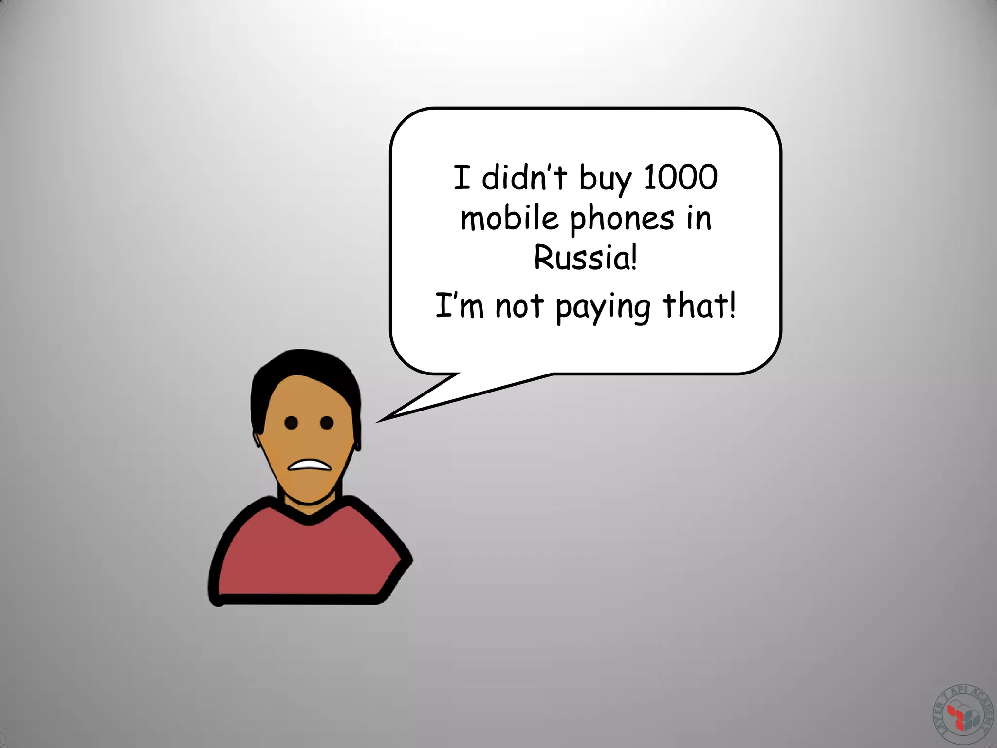 I didn’t buy 1000
mobile phones in
Russia!
I’m not paying that!
 