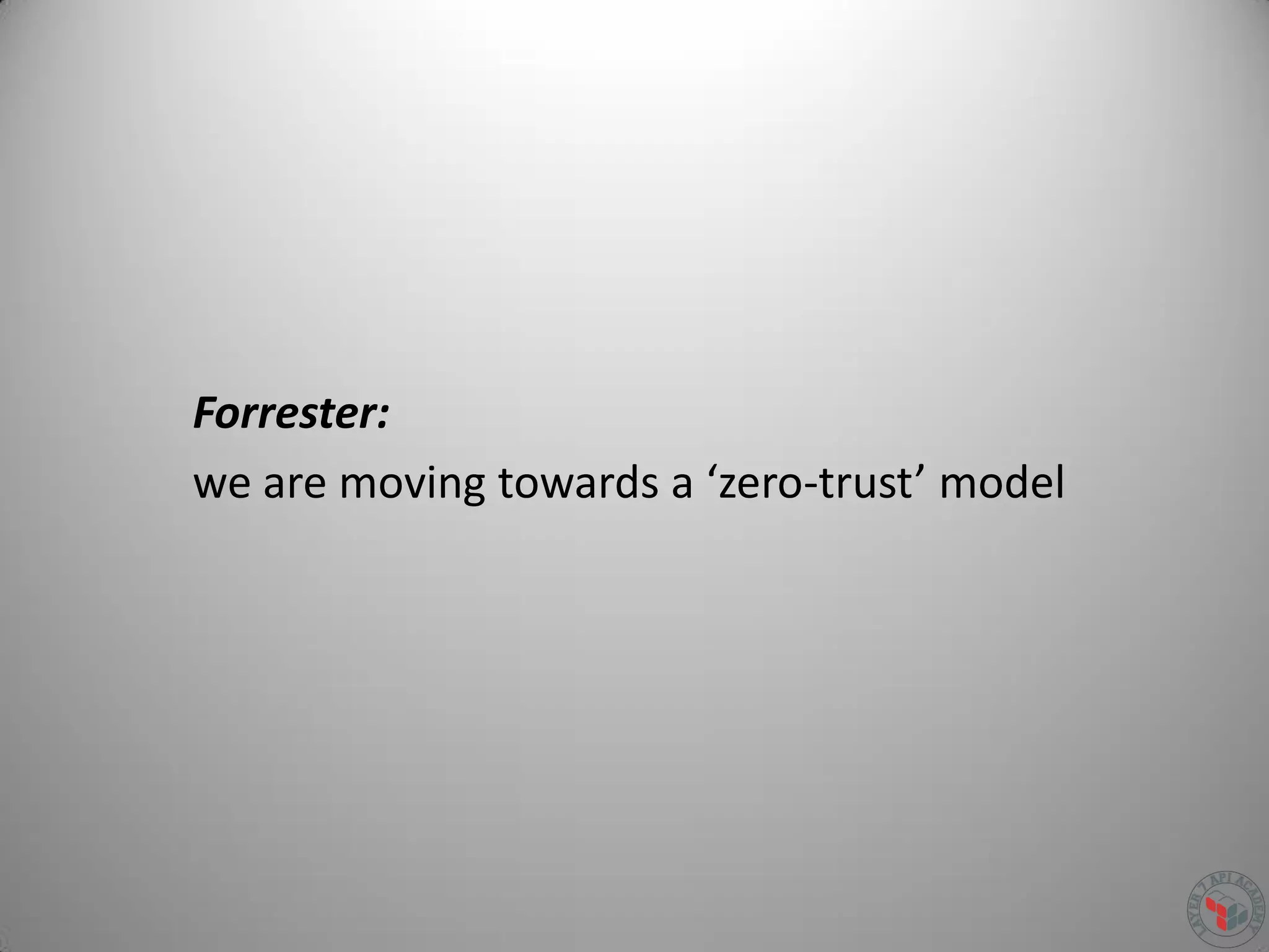 Forrester:
we are moving towards a ‘zero-trust’ model
 