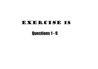 Exercise 18
Questions 1 9