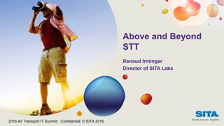 Renaud Irminger
Director of SITA Labs
Above and Beyond
STT
2016 Air Transport IT Summit. Confidential. © SITA 2016
 