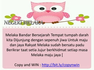Melaka Bandar Bersejarah Tempat tumpah darah
kita Dijunjung dengan sepenuh jiwa Untuk maju
dan jaya Rakyat Melaka sudah bersatu padu
Berikrar taat setia Jujur berkhidmat setiap masa
Melaka maju jaya [
Copy and WIN : http://bit.ly/copynwin
 