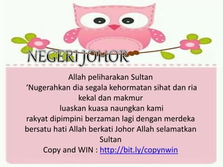 Allah peliharakan Sultan
‘Nugerahkan dia segala kehormatan sihat dan ria
kekal dan makmur
luaskan kuasa naungkan kami
rakyat dipimpini berzaman lagi dengan merdeka
bersatu hati Allah berkati Johor Allah selamatkan
Sultan
Copy and WIN : http://bit.ly/copynwin
 