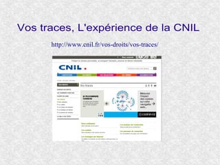Vos traces, L'expérience de la CNIL
http://www.cnil.fr/vos-droits/vos-traces/
 