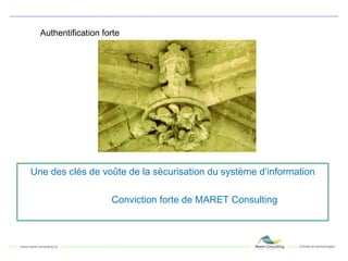 Authentification forte Une des clés de voûte de la sécurisation du système d’information Conviction forte de MARET Consulting 