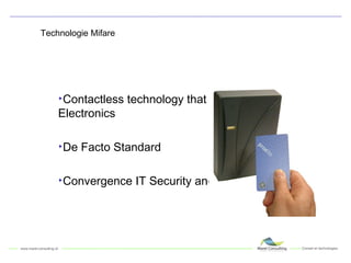 Technologie Mifare Contactless technology that is owned by Philips Electronics De Facto Standard Convergence IT Security and Building Security 