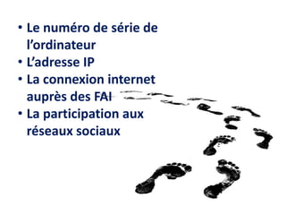 • Le numéro de série de
l’ordinateur
• L’adresse IP
• La connexion internet
auprès des FAI
• La participation aux
réseaux sociaux
 