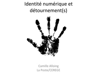 Identité numérique et détournement(s) Camille Alloing La Poste/CEREGE 