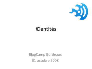 i Dentités BlogCamp Bordeaux 31 octobre 2008 