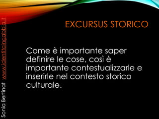 EXCURSUS STORICO
Come è importante saper
definire le cose, così è
importante contestualizzarle e
inserirle nel contesto storico
culturale.
SoniaBertinatwww.identitaingabbia.it
 