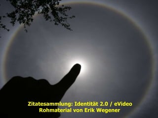 Zitatesammlung: Identität 2.0 / eVideo Rohmaterial von Erik Wegener  