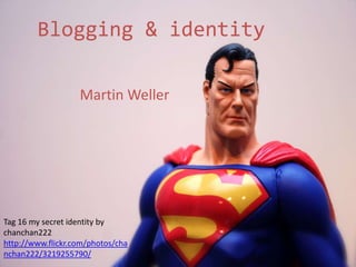 Blogging & identity,[object Object],Martin Weller,[object Object],Tag 16 my secret identity by chanchan222 http://www.flickr.com/photos/chanchan222/3219255790/,[object Object]