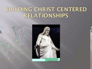 BUILDING CHRIST CENTERED
RELATIONSHIPS
 