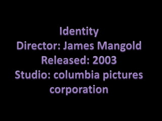 Identity Director: James Mangold Released: 2003 Studio: columbia pictures corporation  