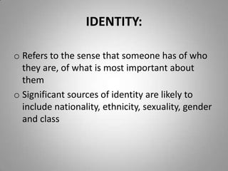 IDENTITY:Refers to the sense that someone has of who they are, of what is most important about them